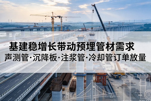 临泽基建稳增长带动预埋监测管材需求，声测管、沉降板、注浆管订单持续放量